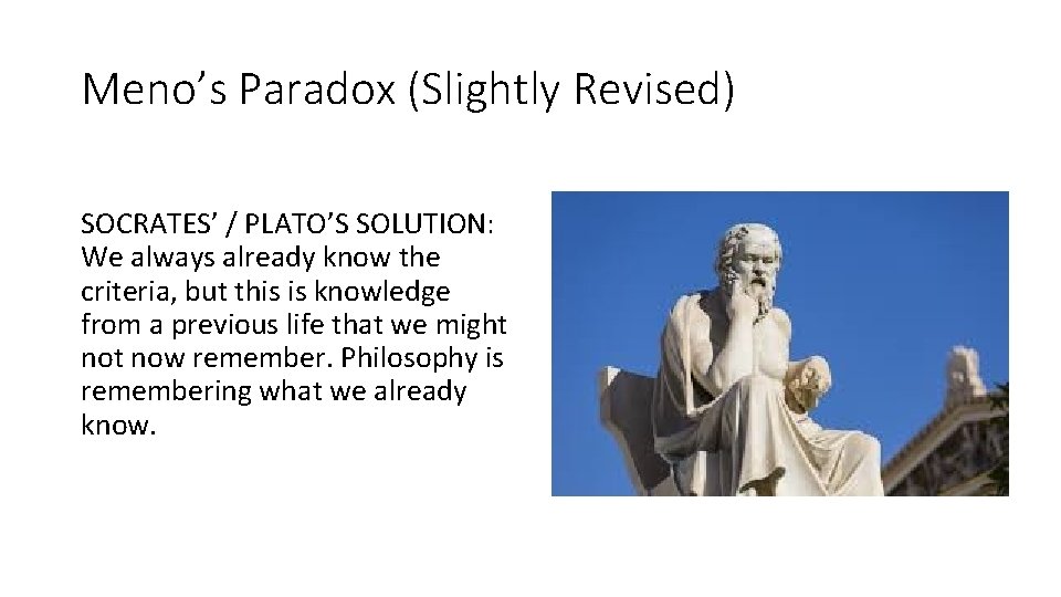 Meno’s Paradox (Slightly Revised) SOCRATES’ / PLATO’S SOLUTION: We always already know the criteria,