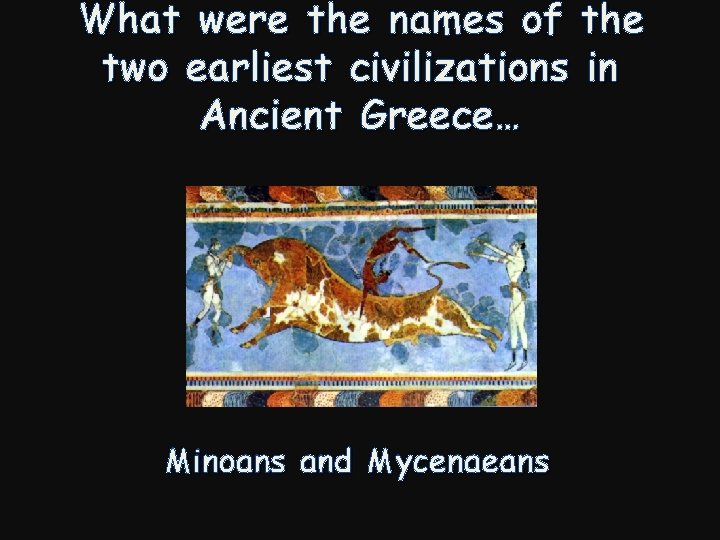 What were the names of the two earliest civilizations in Ancient Greece… Minoans and
