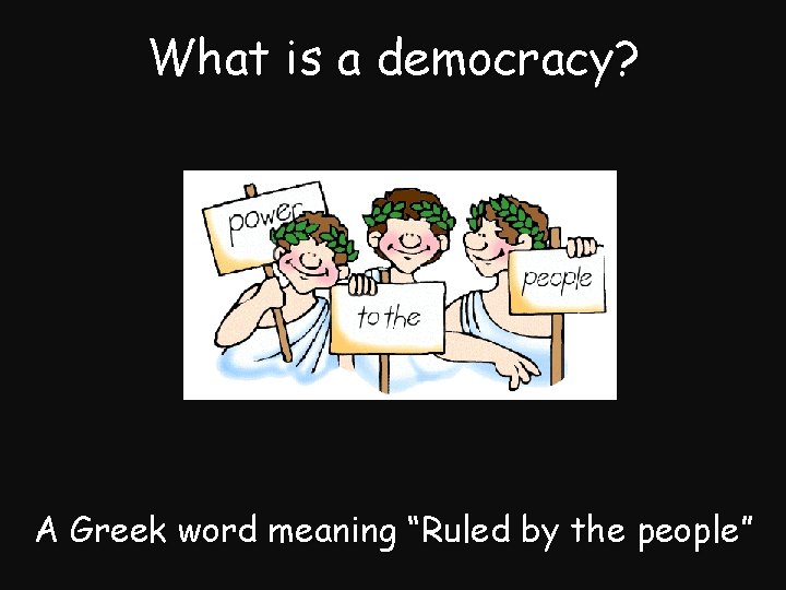 What is a democracy? A Greek word meaning “Ruled by the people” 