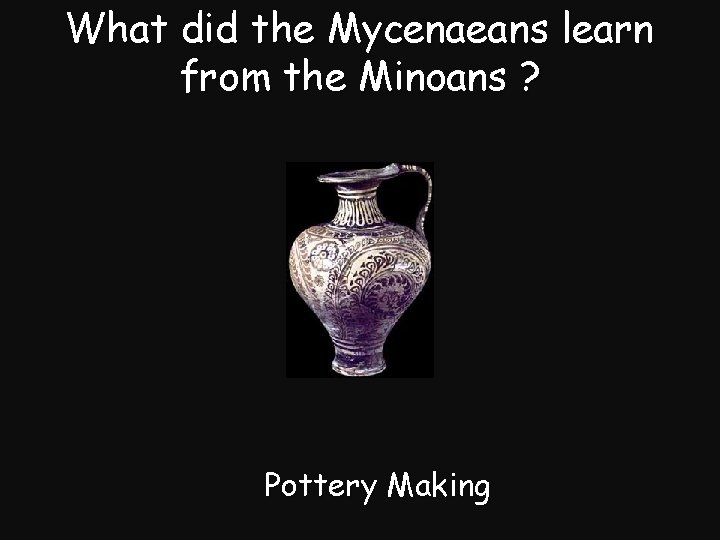 What did the Mycenaeans learn from the Minoans ? Pottery Making 