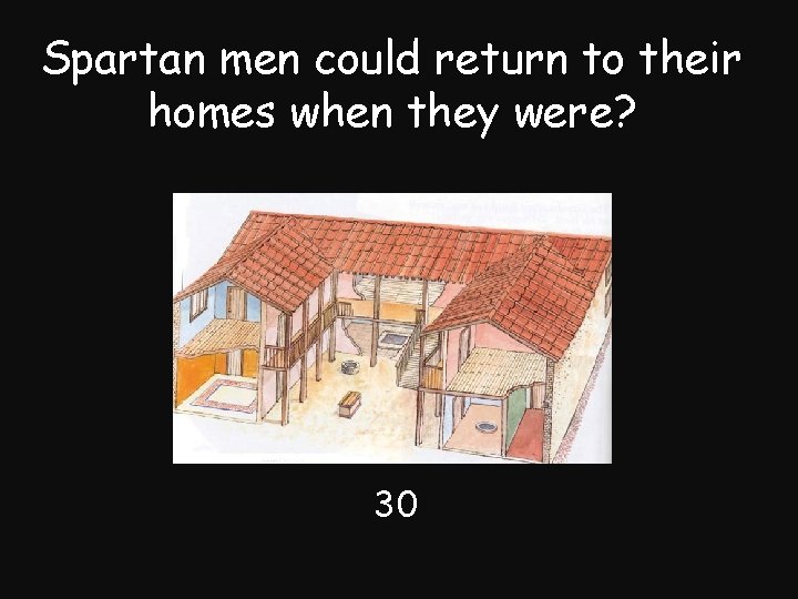 Spartan men could return to their homes when they were? 30 