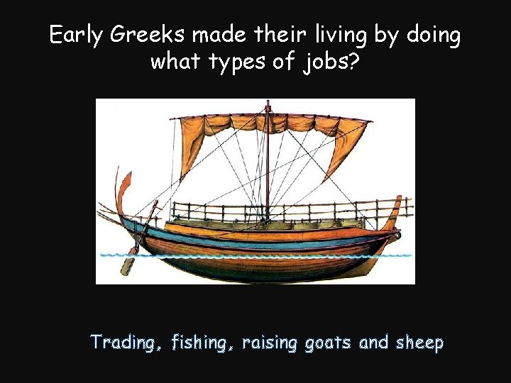 Early Greeks made their living by doing what types of jobs? Trading, fishing, raising