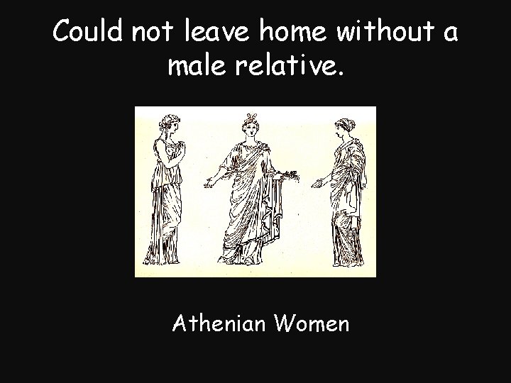 Could not leave home without a male relative. Athenian Women 