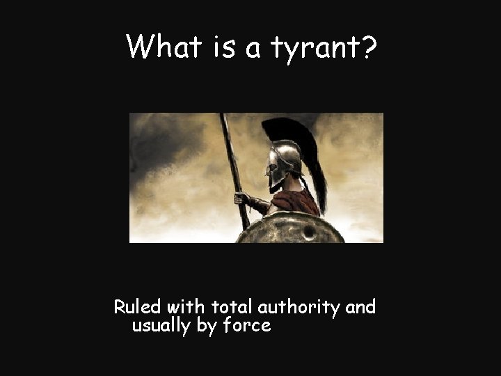 What is a tyrant? Ruled with total authority and usually by force 