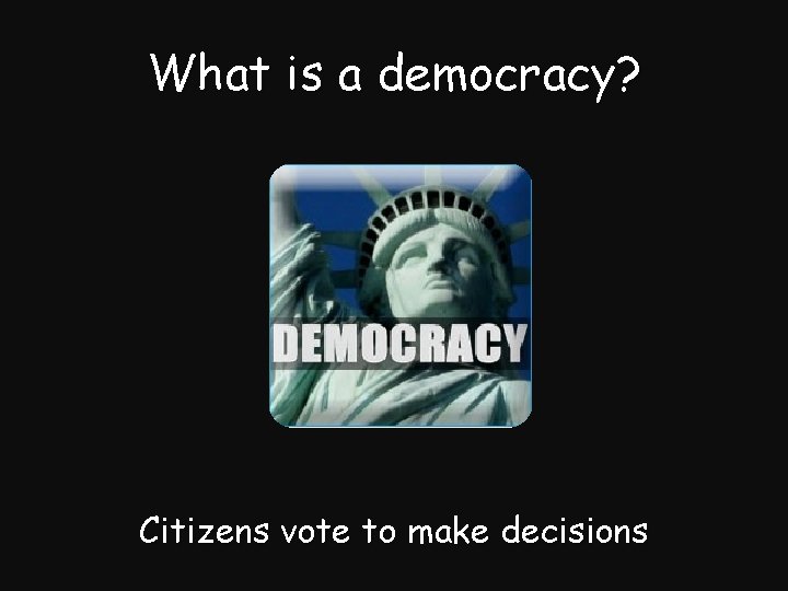 What is a democracy? Citizens vote to make decisions 