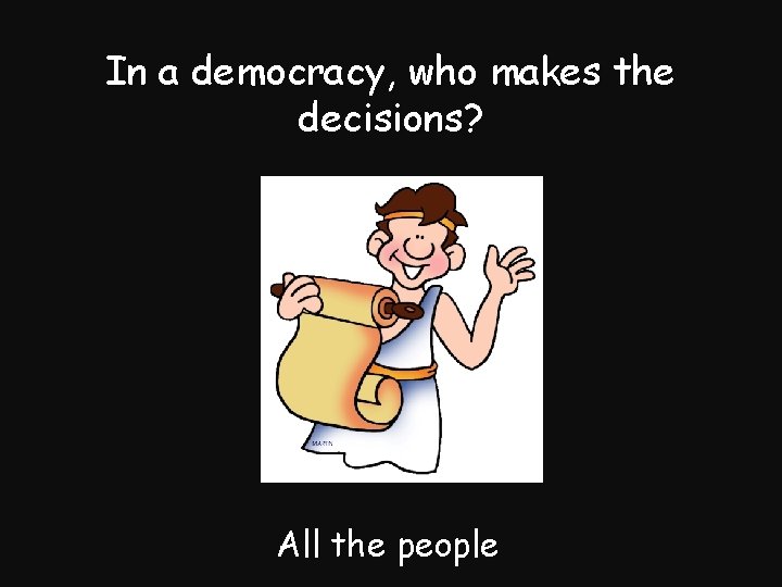 In a democracy, who makes the decisions? All the people 
