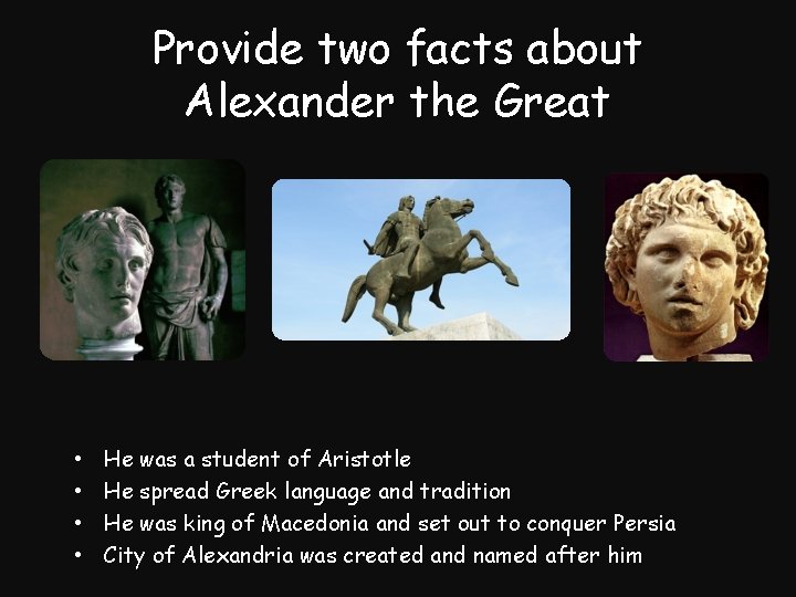 Provide two facts about Alexander the Great • • He was a student of