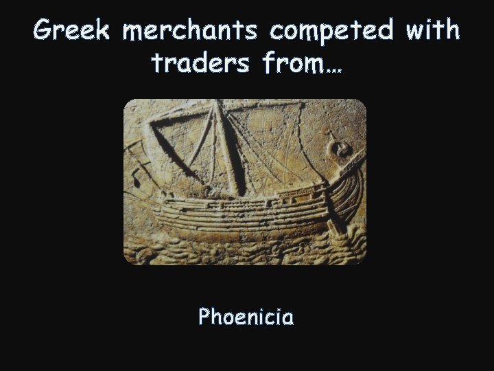 Greek merchants competed with traders from… Phoenicia 