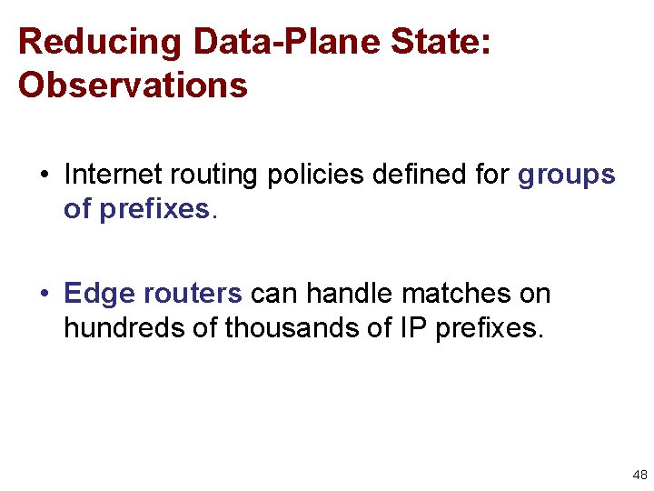 Reducing Data-Plane State: Observations • Internet routing policies defined for groups of prefixes. •