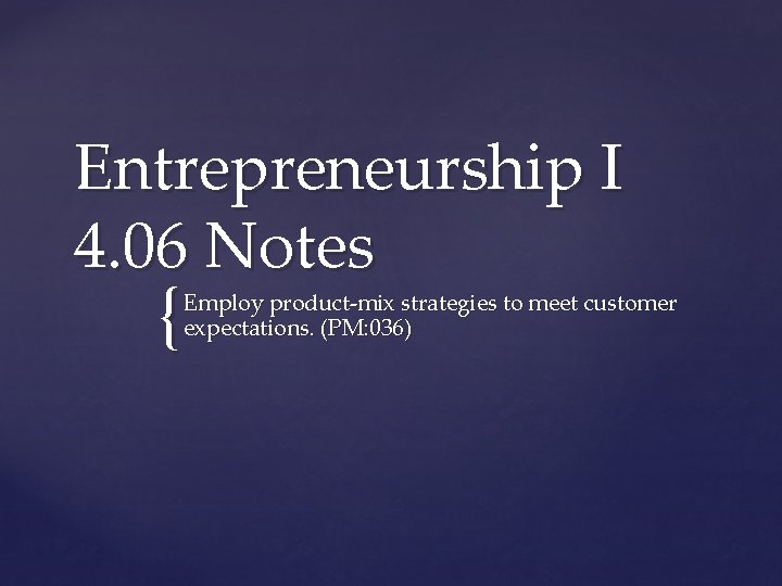 Entrepreneurship I 4. 06 Notes { Employ product-mix strategies to meet customer expectations. (PM: