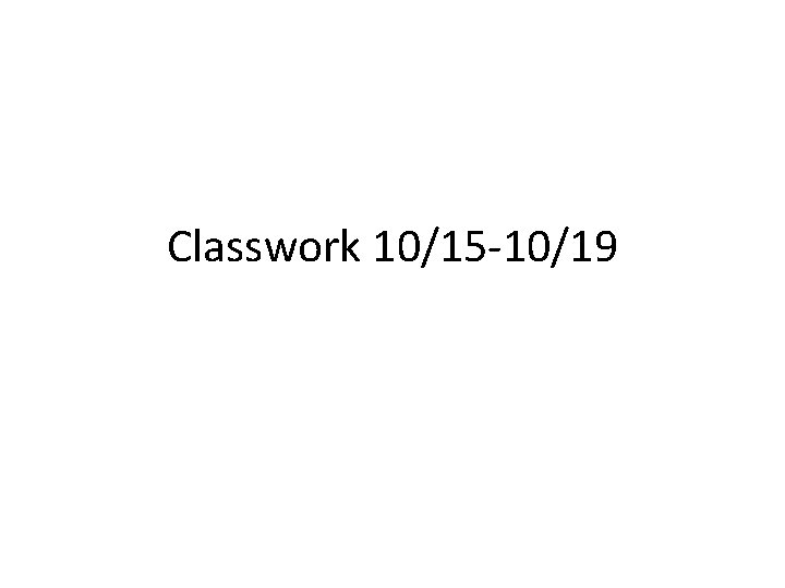 Classwork 10/15 -10/19 