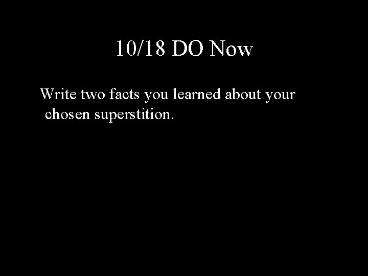 10/18 DO Now Write two facts you learned about your chosen superstition. 