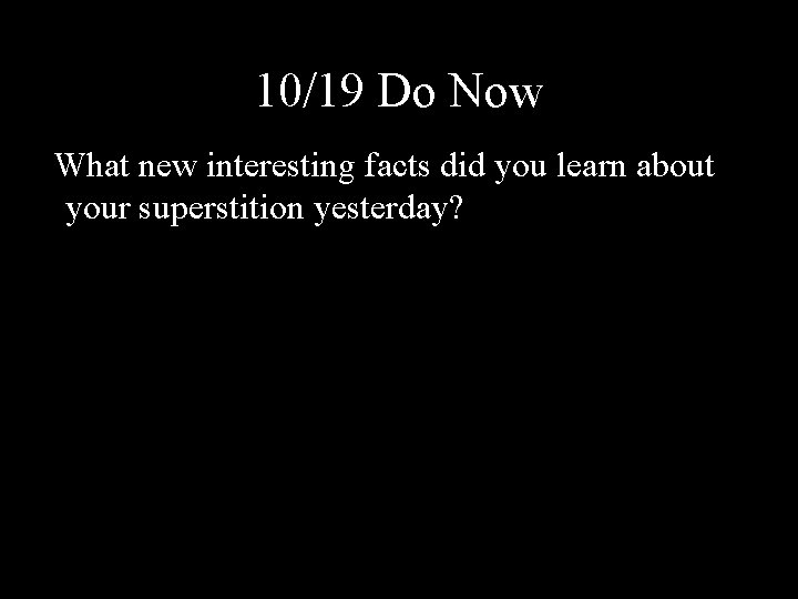 10/19 Do Now What new interesting facts did you learn about your superstition yesterday?