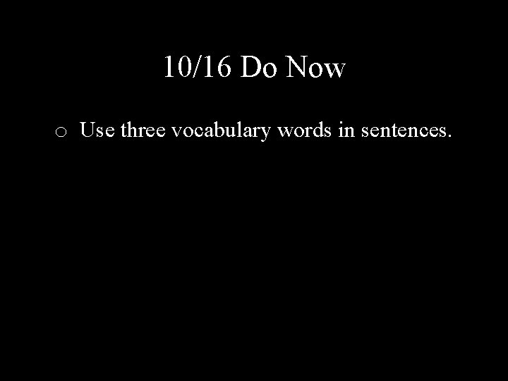 10/16 Do Now o Use three vocabulary words in sentences. 