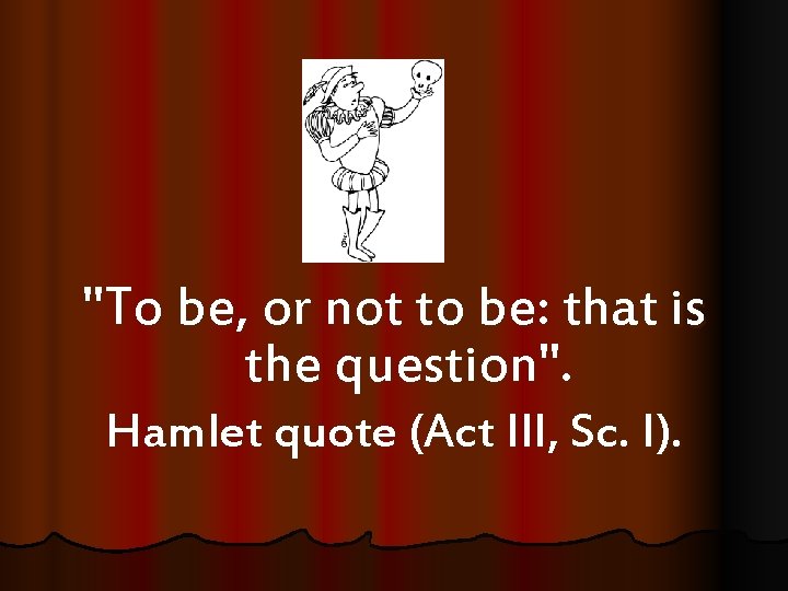 "To be, or not to be: that is the question". Hamlet quote (Act III,