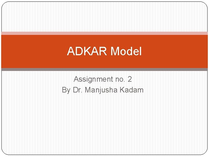 ADKAR Model Assignment no. 2 By Dr. Manjusha Kadam 