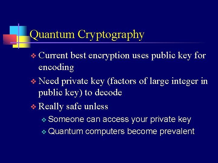Quantum Cryptography v Current best encryption uses public key for encoding v Need private