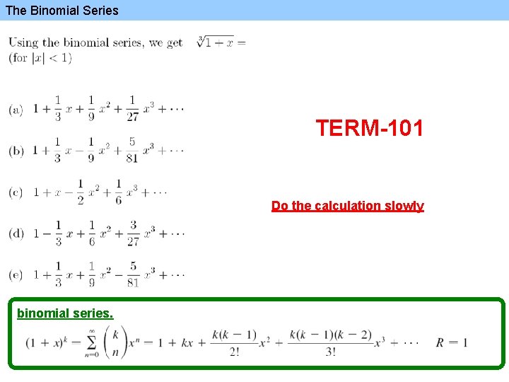 The Binomial Series TERM-101 Do the calculation slowly binomial series. 