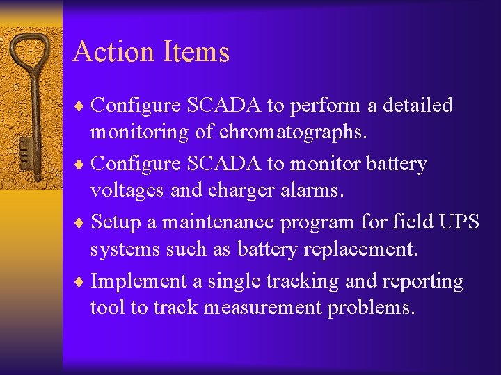Action Items ¨ Configure SCADA to perform a detailed monitoring of chromatographs. ¨ Configure