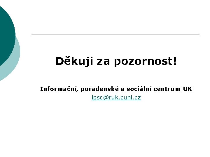 Děkuji za pozornost! Informační, poradenské a sociální centrum UK ipsc@ruk. cuni. cz 