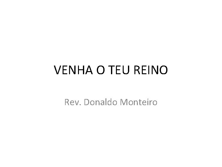 VENHA O TEU REINO Rev. Donaldo Monteiro 