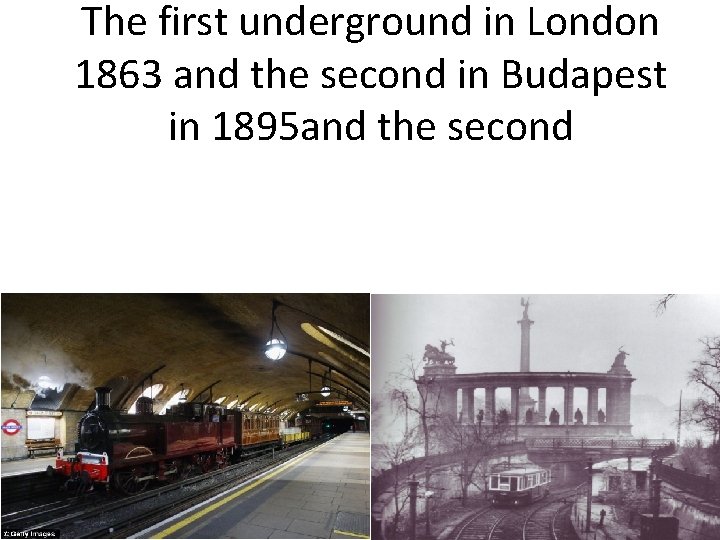 The first underground in London 1863 and the second in Budapest in 1895 and