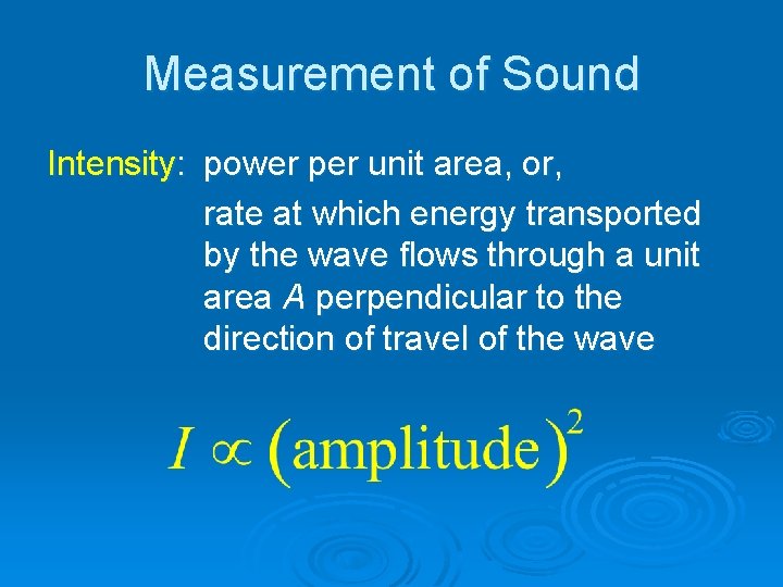 Measurement of Sound Intensity: power per unit area, or, rate at which energy transported