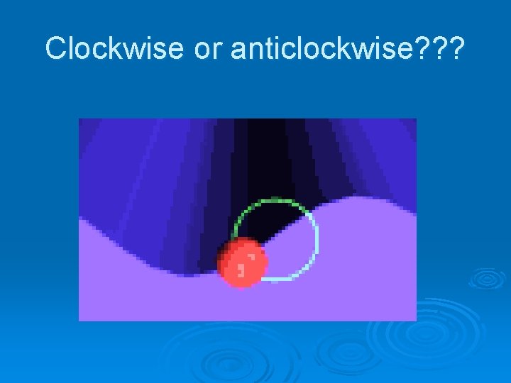Clockwise or anticlockwise? ? ? 