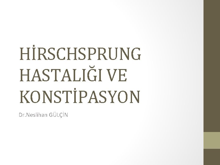 HİRSCHSPRUNG HASTALIĞI VE KONSTİPASYON Dr. Neslihan GÜLÇİN HİRSCHSPRUNG HASTALIĞI VE KONSTİPASYON Dr. Neslihan GÜLÇİN