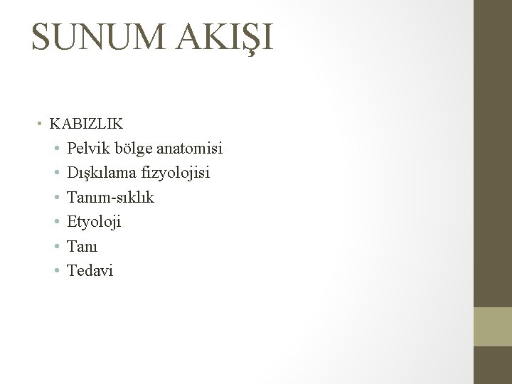 SUNUM AKIŞI • KABIZLIK • • • Pelvik bölge anatomisi Dışkılama fizyolojisi Tanım-sıklık Etyoloji SUNUM AKIŞI • KABIZLIK • • • Pelvik bölge anatomisi Dışkılama fizyolojisi Tanım-sıklık Etyoloji