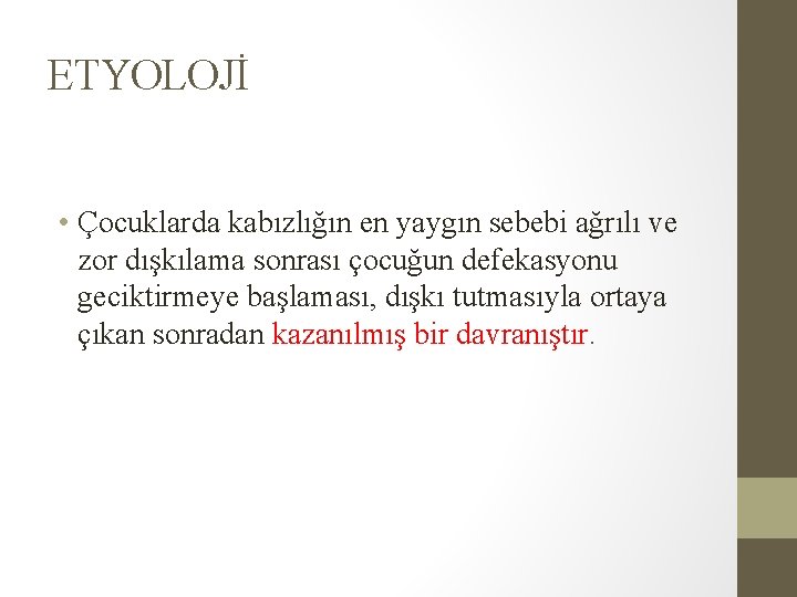 ETYOLOJİ • Çocuklarda kabızlığın en yaygın sebebi ağrılı ve zor dışkılama sonrası çocuğun defekasyonu ETYOLOJİ • Çocuklarda kabızlığın en yaygın sebebi ağrılı ve zor dışkılama sonrası çocuğun defekasyonu