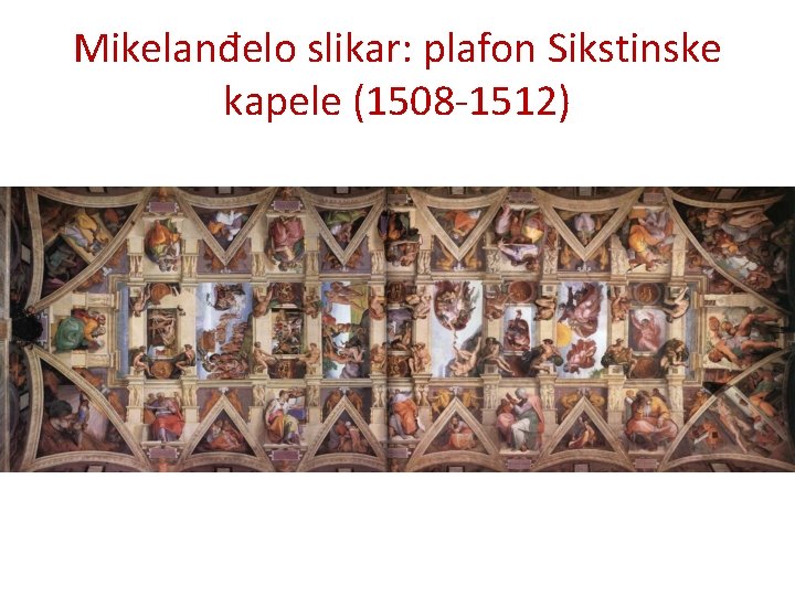 Mikelanđelo slikar: plafon Sikstinske kapele (1508 -1512) 