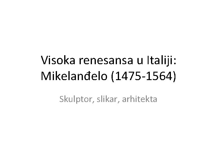 Visoka renesansa u Italiji: Mikelanđelo (1475 -1564) Skulptor, slikar, arhitekta 