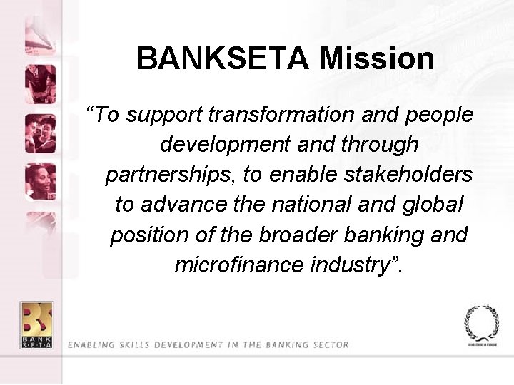 BANKSETA Mission “To support transformation and people development and through partnerships, to enable stakeholders