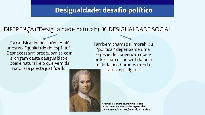 Desigualdade: desafio político DIFERENÇA (“Desigualdade natural”) X DESIGUALDADE SOCIAL Força física, idade, saúde e
