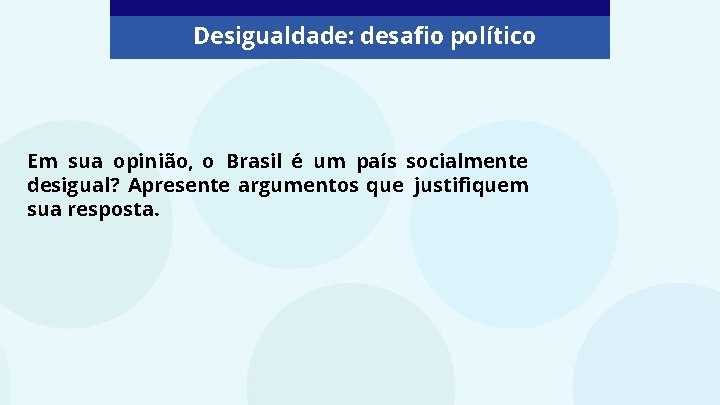 Desigualdade: desafio político Em sua opinião, o Brasil é um país socialmente desigual? Apresente