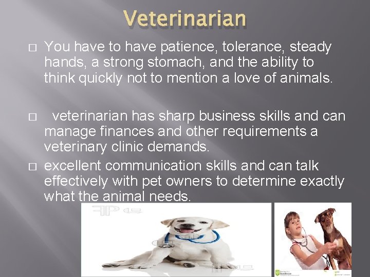 Veterinarian � You have to have patience, tolerance, steady hands, a strong stomach, and