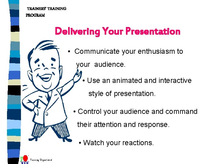 TRAINERS’ TRAINING PROGRAM Delivering Your Presentation • Communicate your enthusiasm to your audience. •