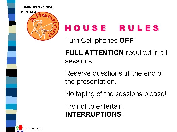 TRAINERS’ TRAINING PROGRAM HOUSE RULES Turn Cell phones OFF! FULL ATTENTION required in all