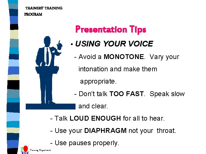 TRAINERS’ TRAINING PROGRAM Presentation Tips • USING YOUR VOICE - Avoid a MONOTONE. Vary