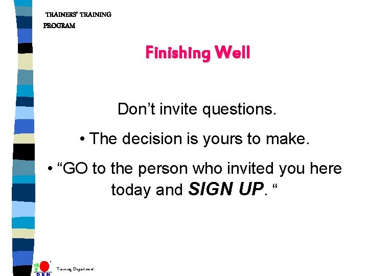 TRAINERS’ TRAINING PROGRAM Finishing Well Don’t invite questions. • The decision is yours to