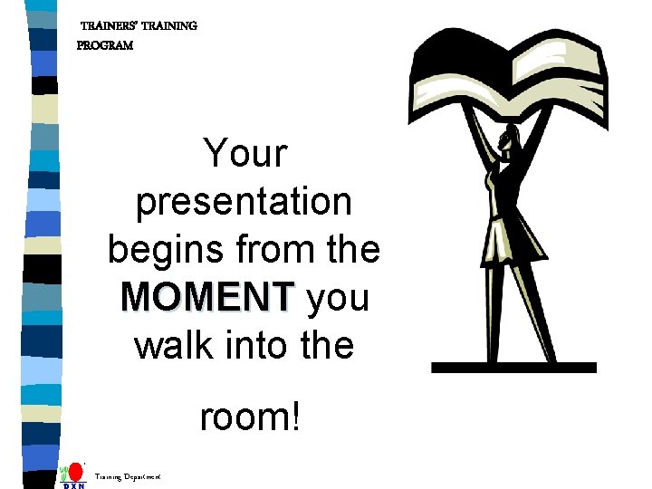 TRAINERS’ TRAINING PROGRAM Your presentation begins from the MOMENT you walk into the room!