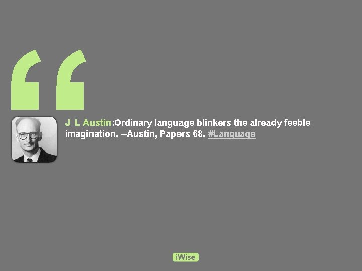 “ J L Austin: Ordinary language blinkers the already feeble imagination. --Austin, Papers 68.