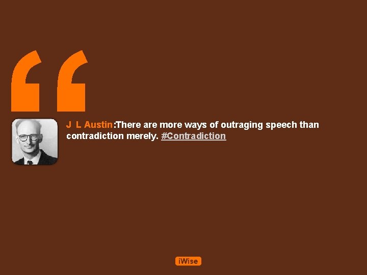 “ J L Austin: There are more ways of outraging speech than contradiction merely.