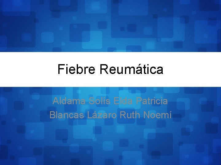 Fiebre Reumática Aldama Solís Elda Patricia Blancas Lázaro Ruth Noemí 