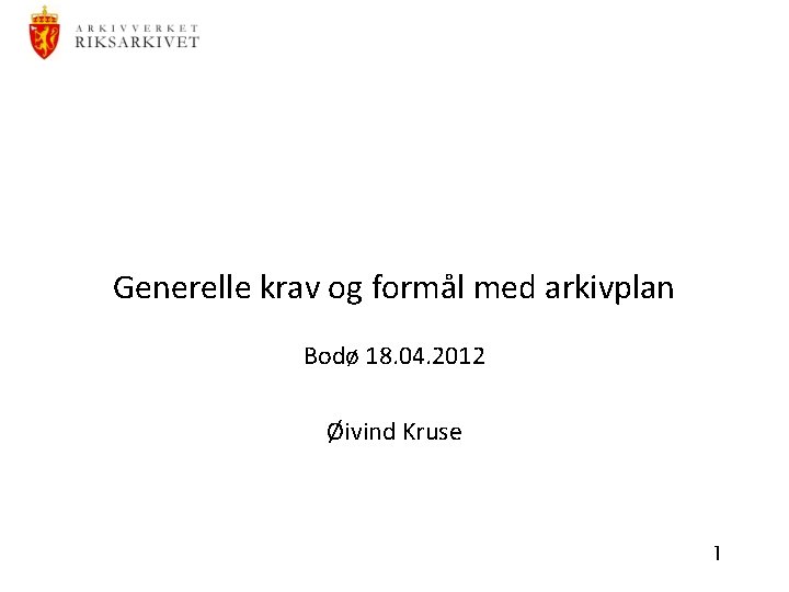 Generelle krav og formål med arkivplan Bodø 18. 04. 2012 Øivind Kruse 1 