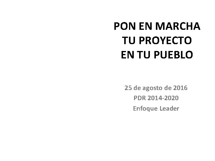 PON EN MARCHA TU PROYECTO EN TU PUEBLO 25 de agosto de 2016 PDR