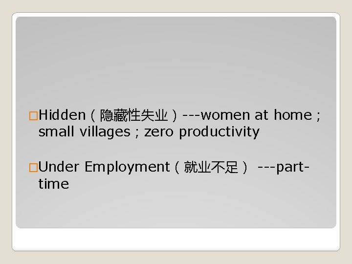 �Hidden（隐藏性失业）---women at home； small villages；zero productivity �Under time Employment（就业不足） ---part- 