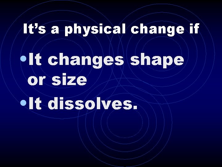 It’s a physical change if • It changes shape or size • It dissolves.