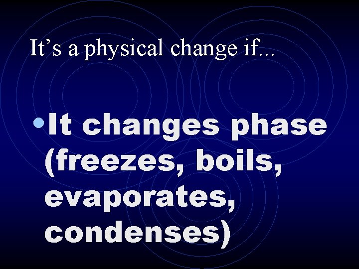 It’s a physical change if. . . • It changes phase (freezes, boils, evaporates,